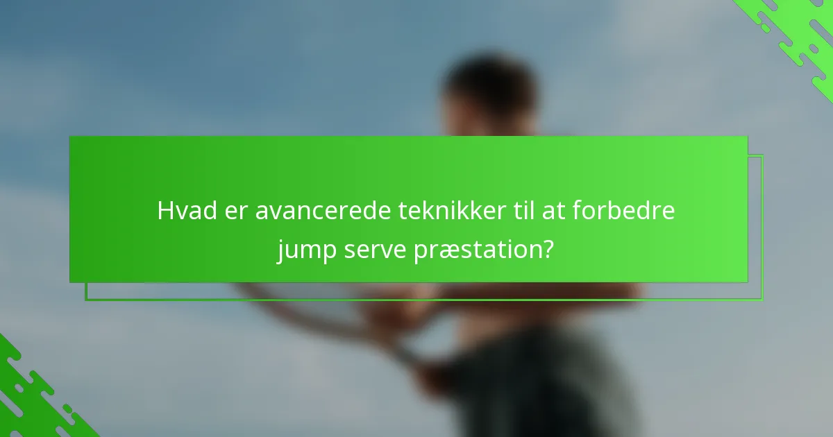 Hvad er avancerede teknikker til at forbedre jump serve præstation?