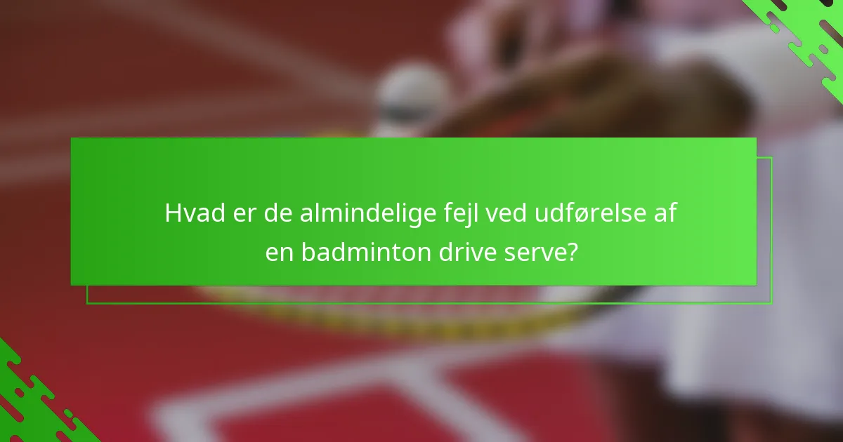 Hvad er de almindelige fejl ved udførelse af en badminton drive serve?