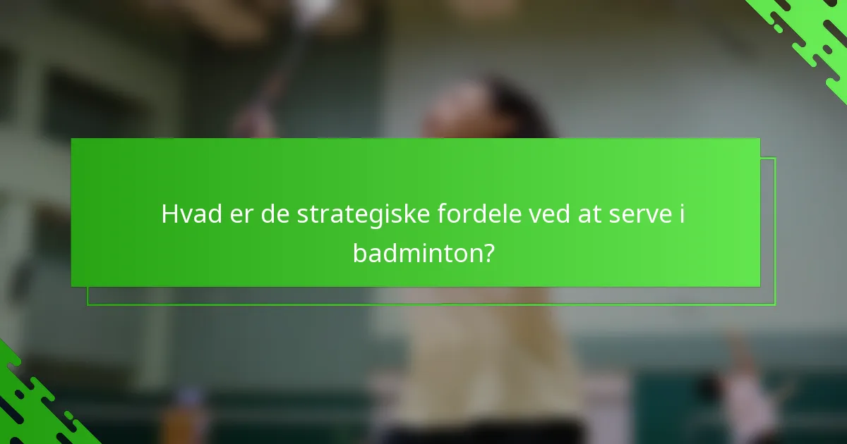Hvad er de strategiske fordele ved at serve i badminton?