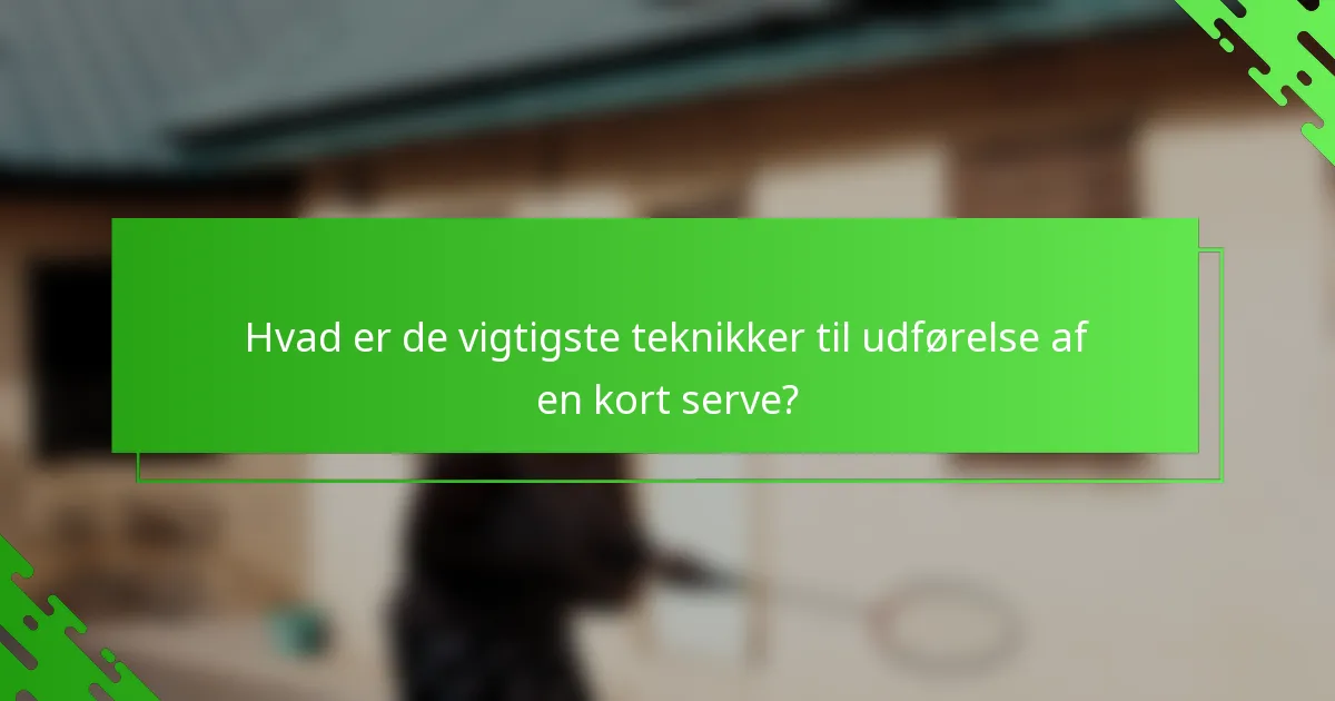Hvad er de vigtigste teknikker til udførelse af en kort serve?