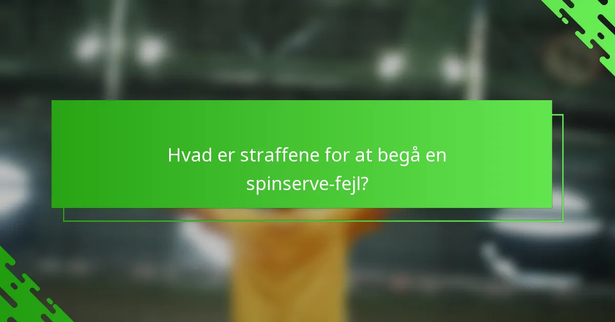 Hvad er straffene for at begå en spinserve-fejl?