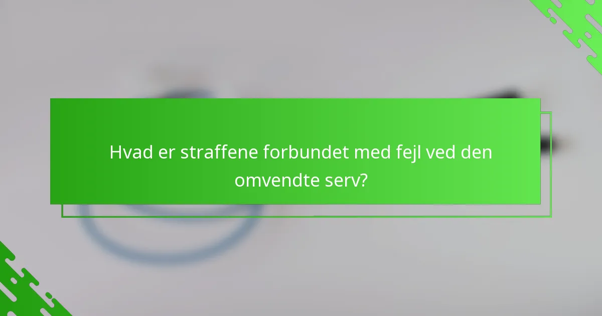 Hvad er straffene forbundet med fejl ved den omvendte serv?