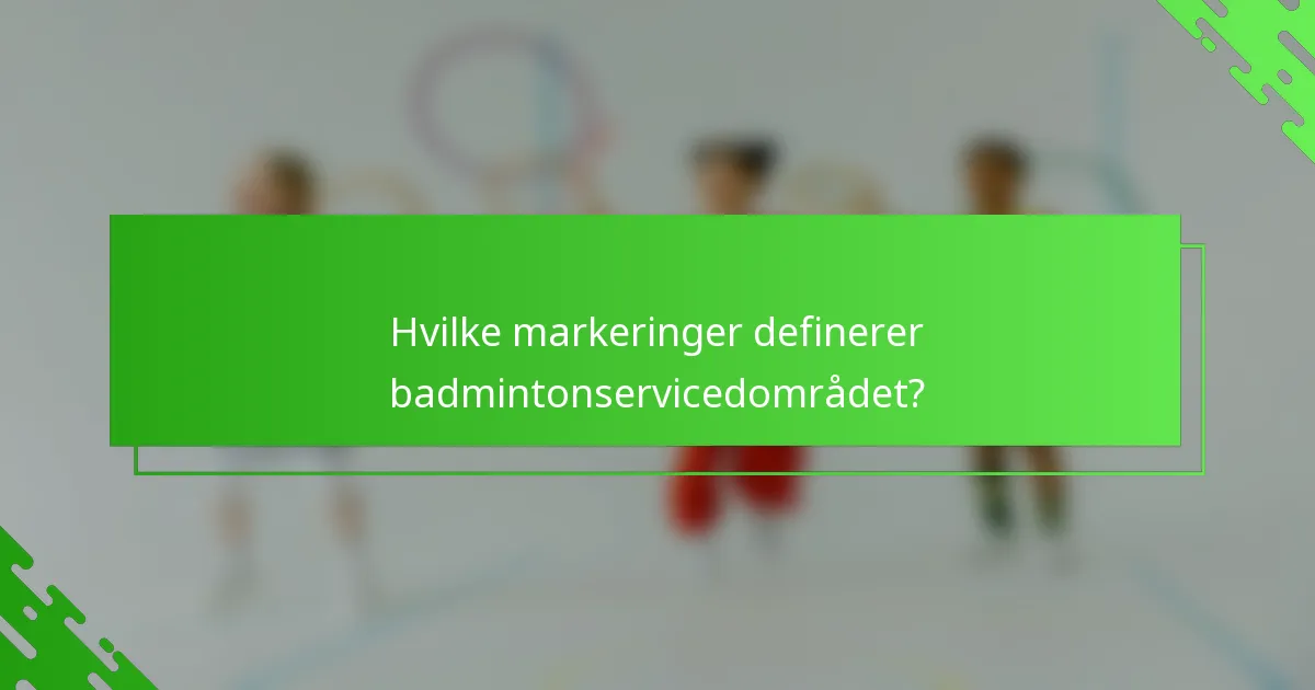 Hvilke markeringer definerer badmintonservicedområdet?