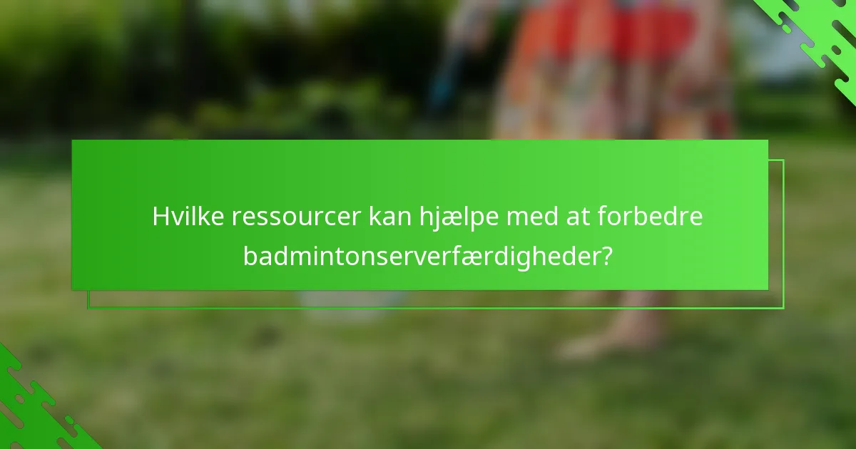 Hvilke ressourcer kan hjælpe med at forbedre badmintonserverfærdigheder?