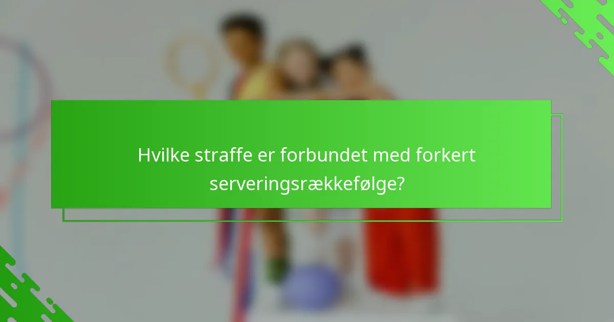 Hvilke straffe er forbundet med forkert serveringsrækkefølge?