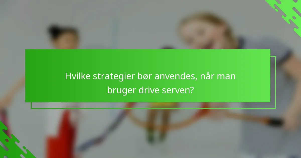 Hvilke strategier bør anvendes, når man bruger drive serven?