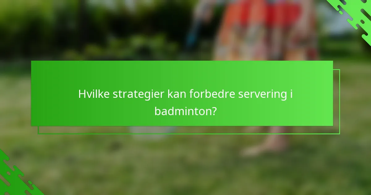 Hvilke strategier kan forbedre servering i badminton?