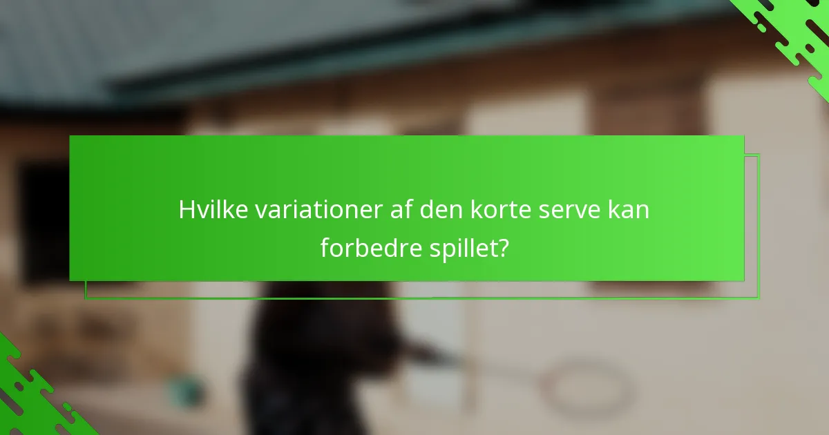 Hvilke variationer af den korte serve kan forbedre spillet?