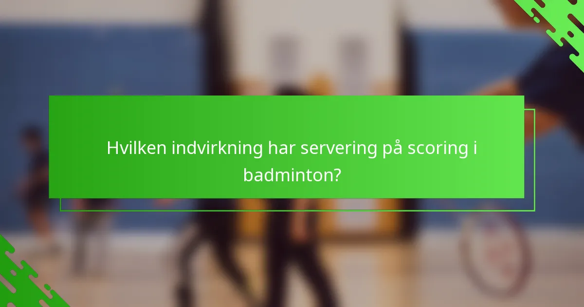 Hvilken indvirkning har servering på scoring i badminton?