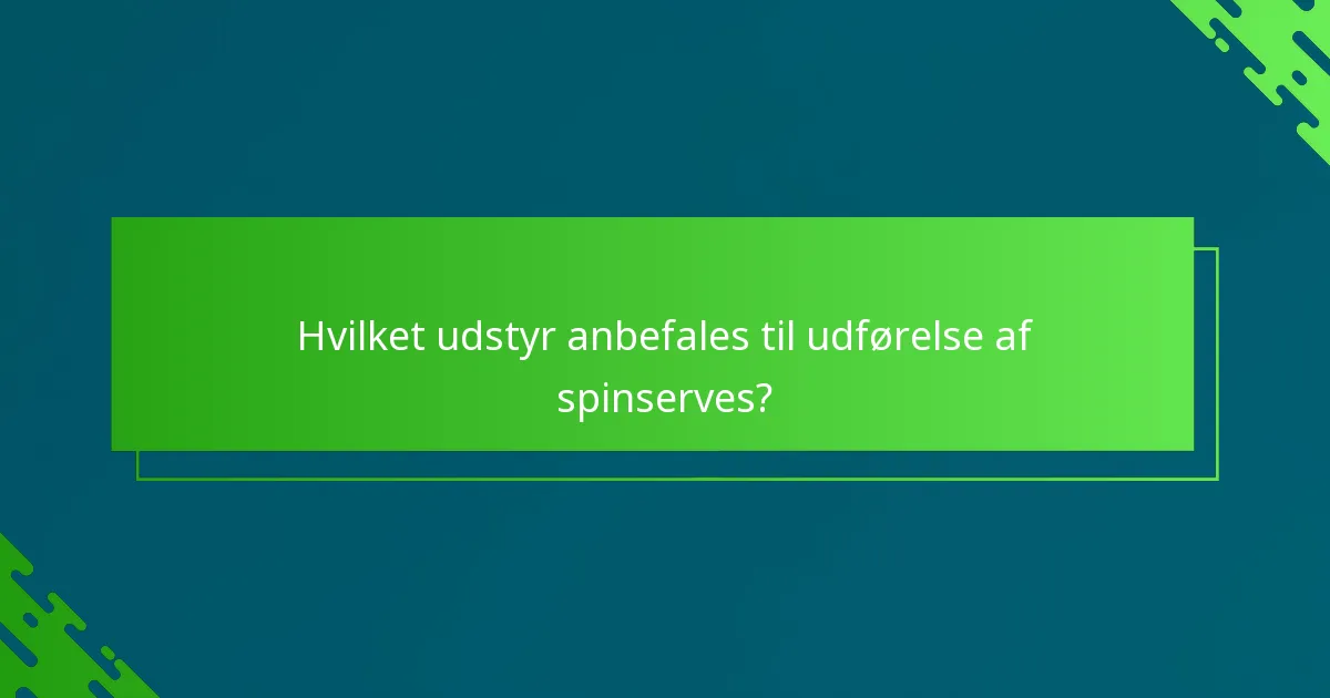 Hvilket udstyr anbefales til udførelse af spinserves?