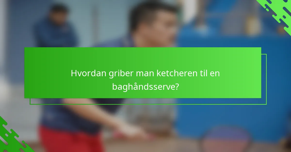 Hvordan griber man ketcheren til en baghåndsserve?
