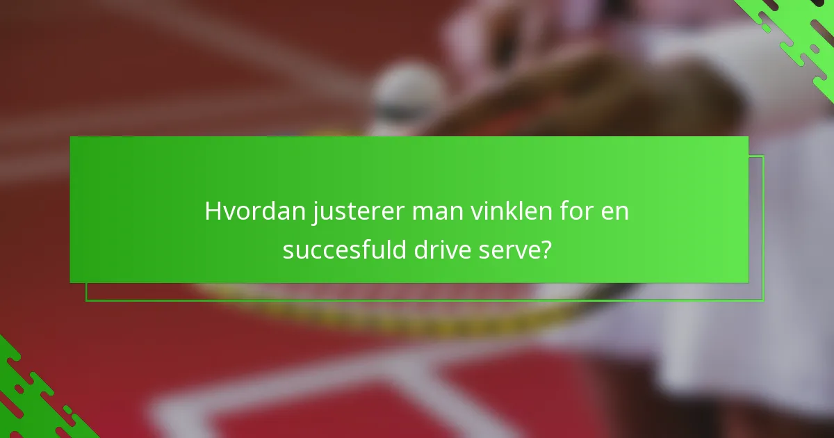 Hvordan justerer man vinklen for en succesfuld drive serve?