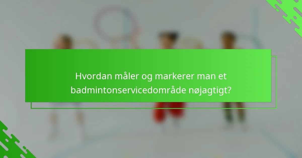 Hvordan måler og markerer man et badmintonservicedområde nøjagtigt?