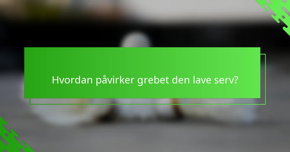 Hvordan påvirker grebet den lave serv?
