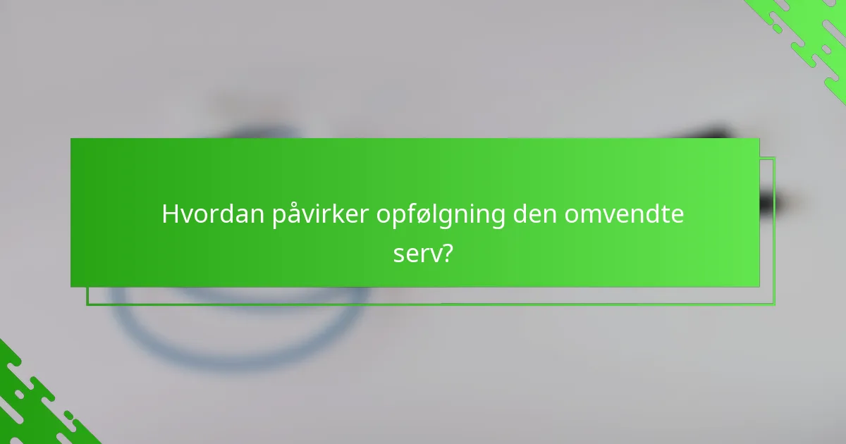 Hvordan påvirker opfølgning den omvendte serv?
