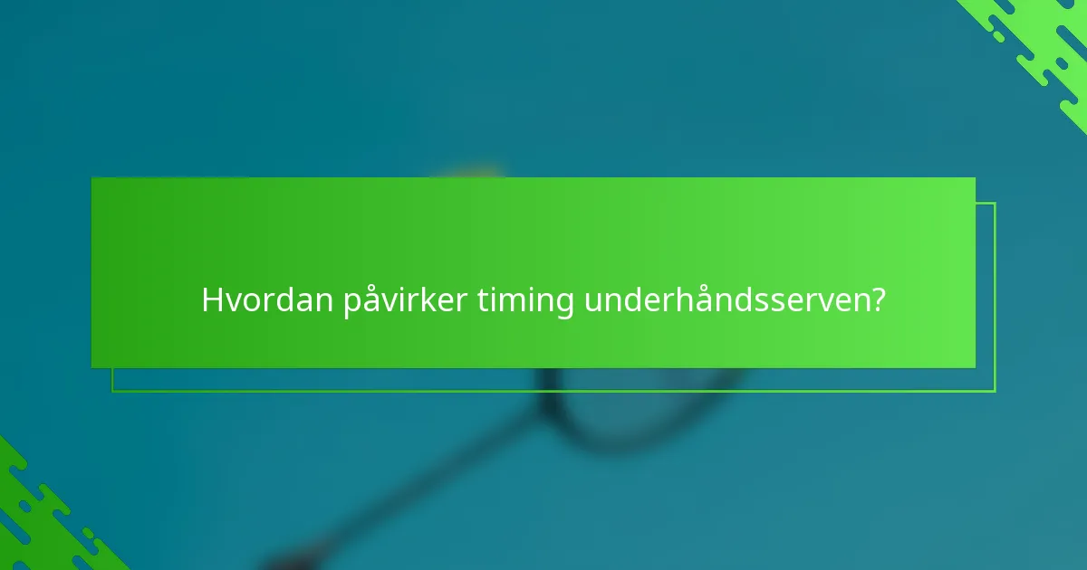 Hvordan påvirker timing underhåndsserven?