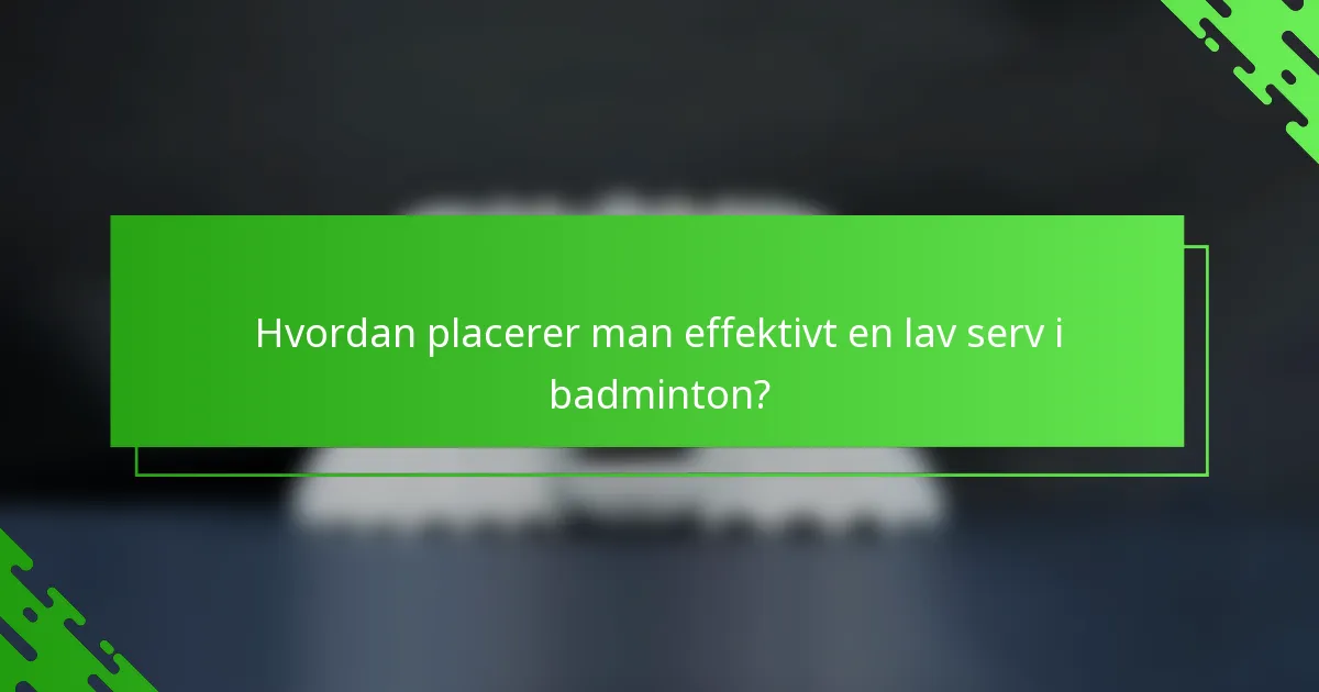 Hvordan placerer man effektivt en lav serv i badminton?