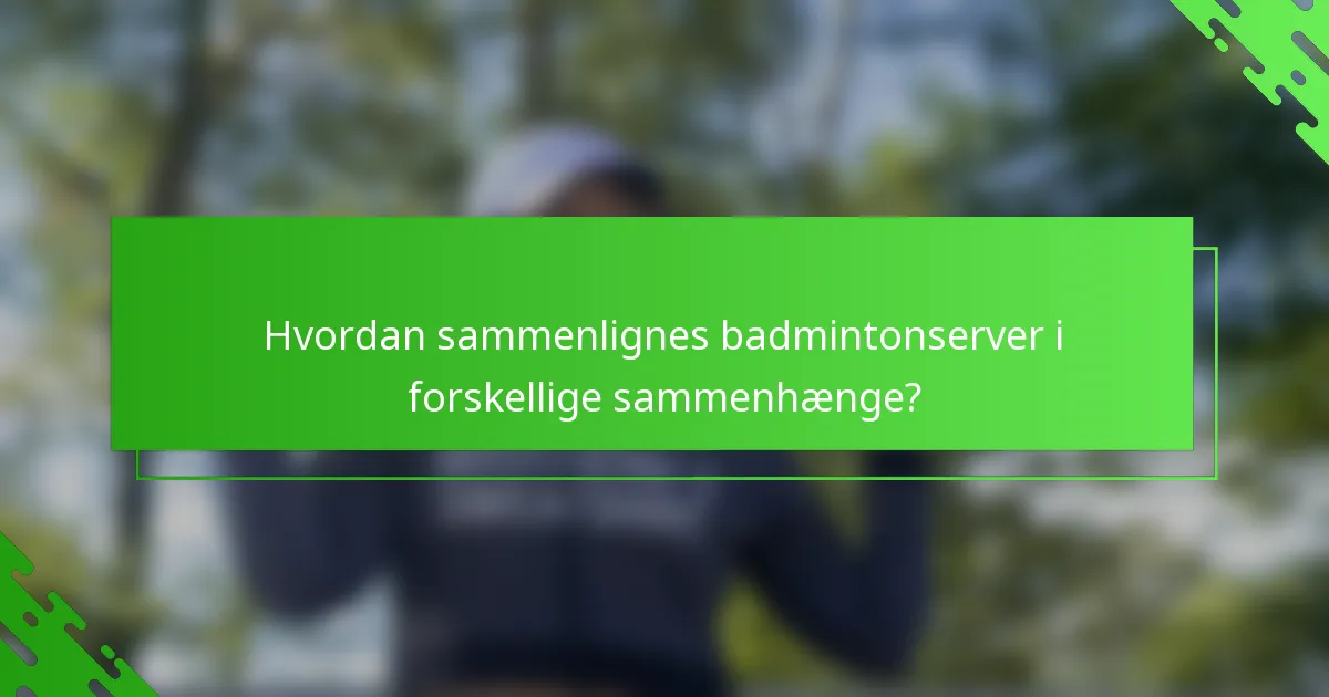 Hvordan sammenlignes badmintonserver i forskellige sammenhænge?