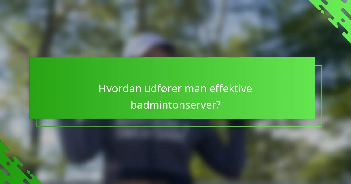 Hvordan udfører man effektive badmintonserver?