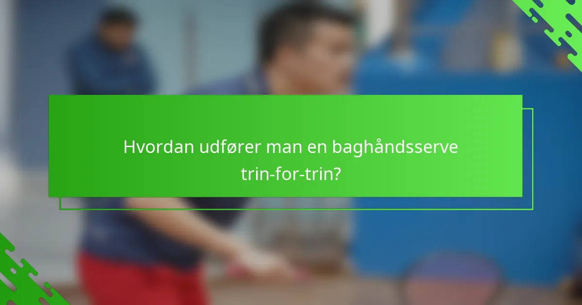 Hvordan udfører man en baghåndsserve trin-for-trin?