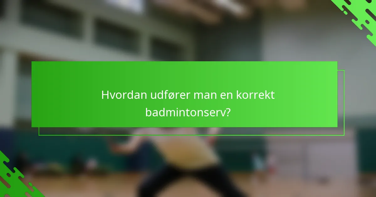 Hvordan udfører man en korrekt badmintonserv?