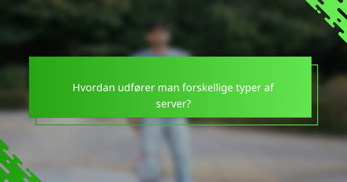 Hvordan udfører man forskellige typer af server?