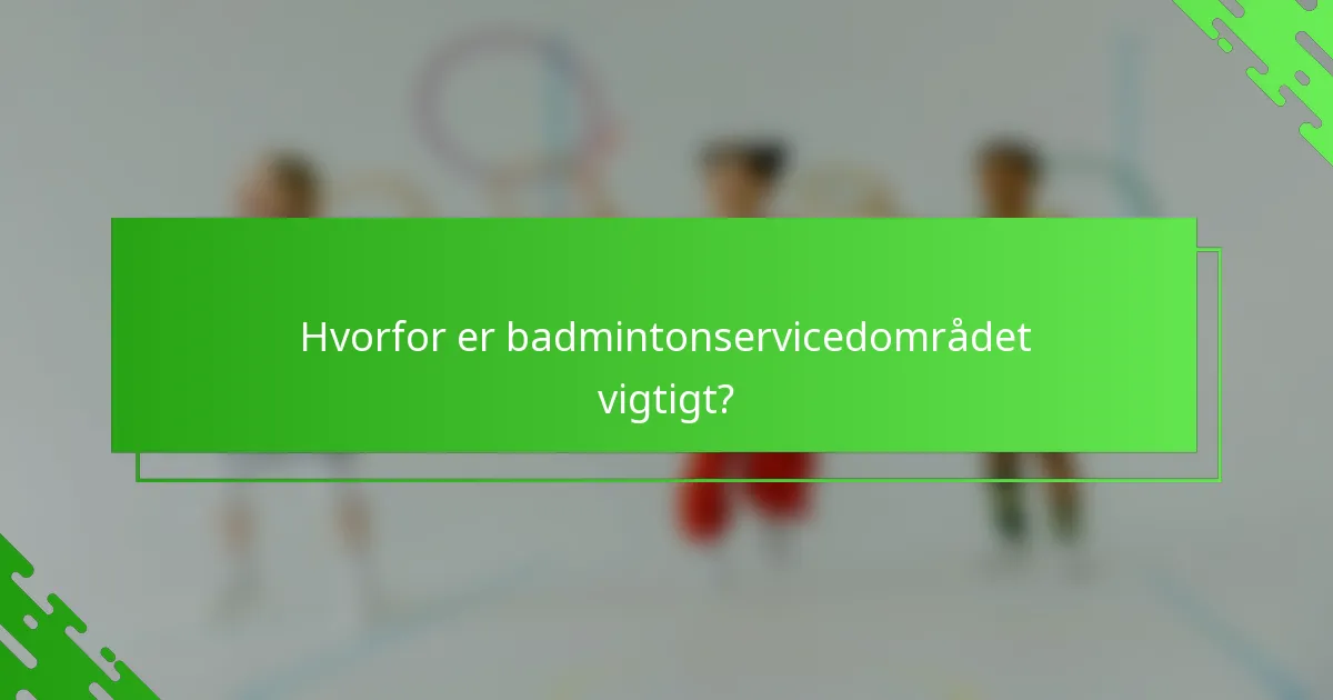 Hvorfor er badmintonservicedområdet vigtigt?